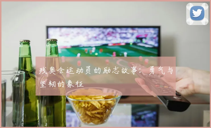 残奥会运动员的励志故事：勇气与坚韧的象征