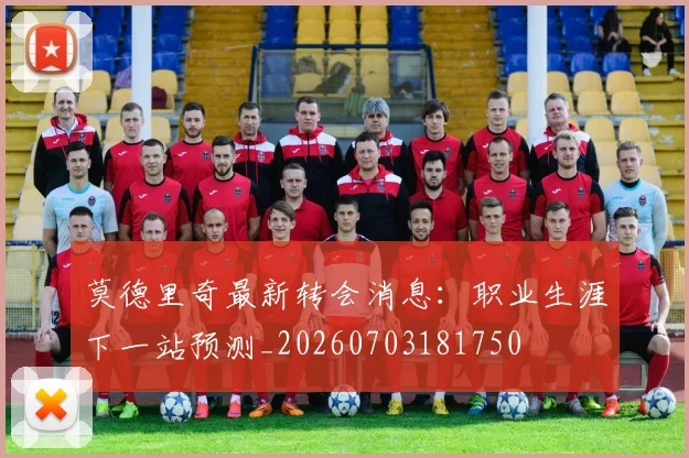莫德里奇最新转会消息：职业生涯下一站预测_20260703181750