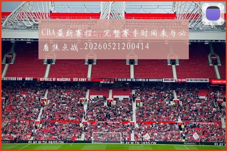 CBA最新赛程:完整赛季时间表与必看焦点战_20260521200414