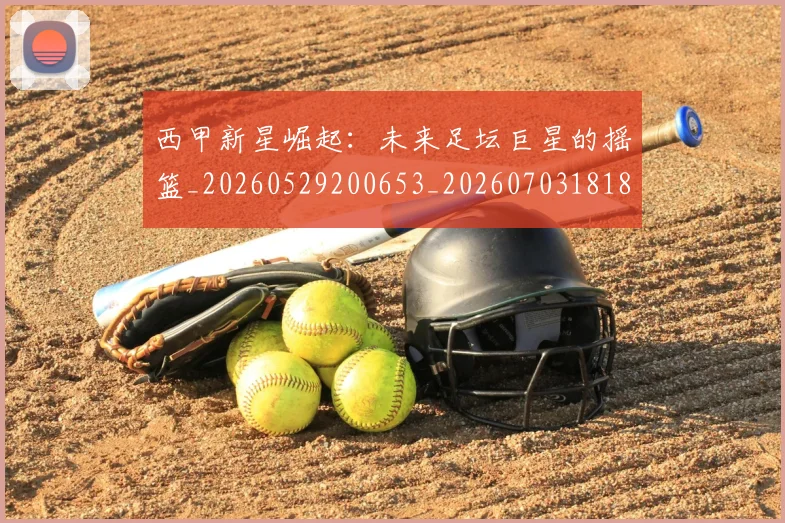 西甲新星崛起:未来足坛巨星的摇篮_20260529200653_20260703181856