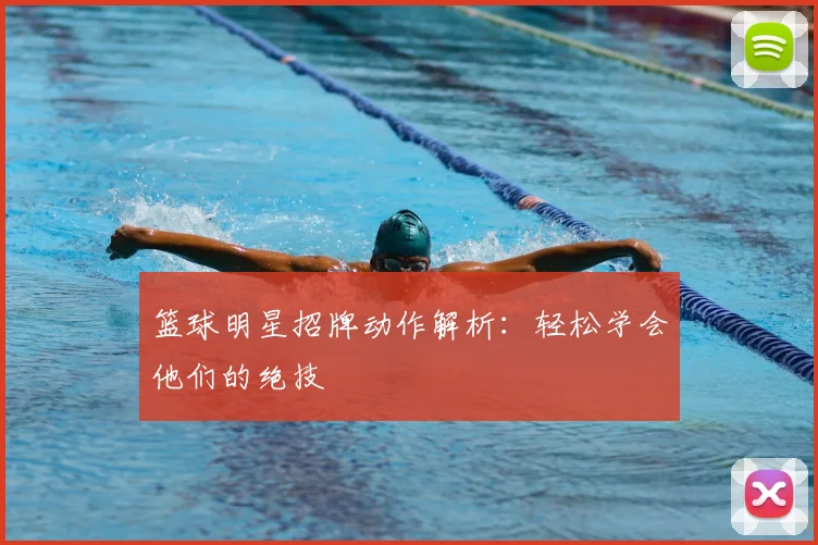 篮球明星招牌动作解析:轻松学会他们的绝技