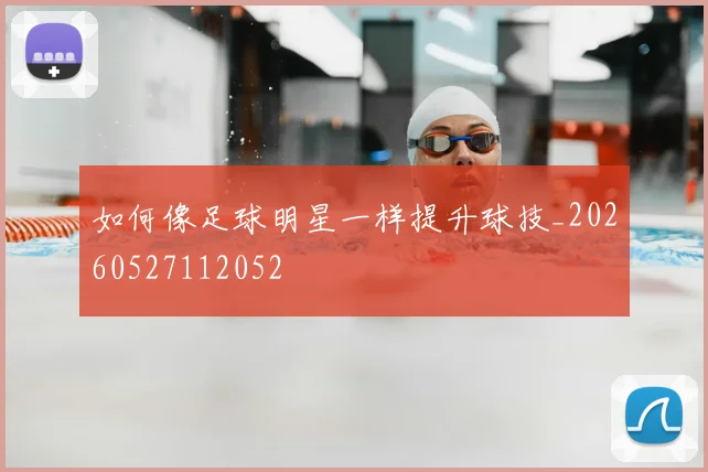 如何像足球明星一样提升球技_20260527112052