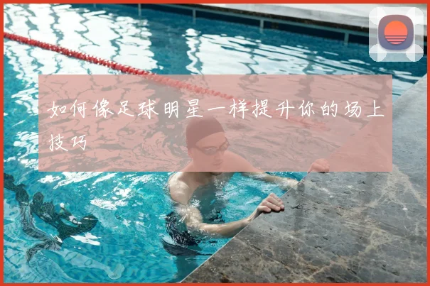 如何像足球明星一样提升你的场上技巧