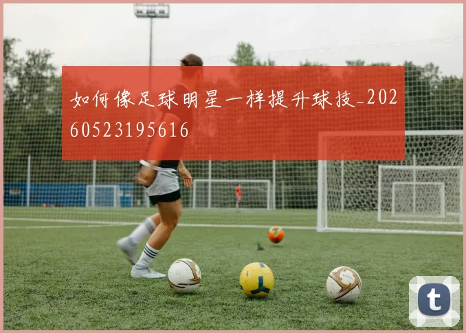 如何像足球明星一样提升球技_20260523195616