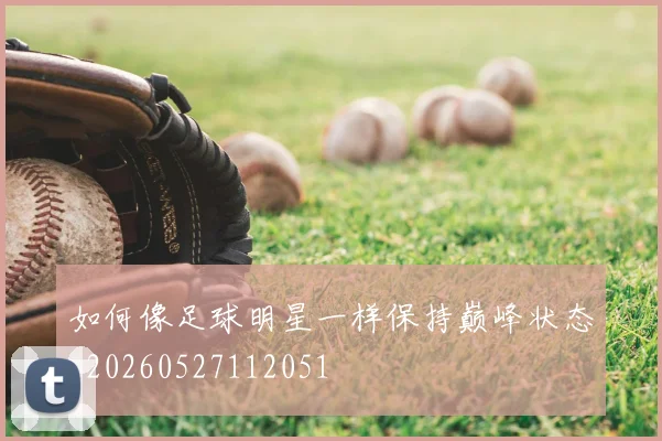 如何像足球明星一样保持巅峰状态_20260527112051