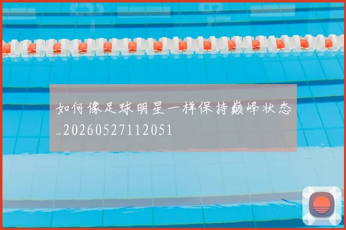 如何像足球明星一样保持巅峰状态_20260527112051