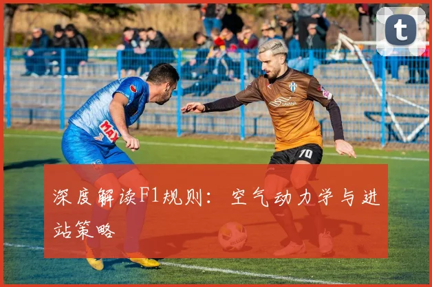 深度解读F1规则：空气动力学与进站策略