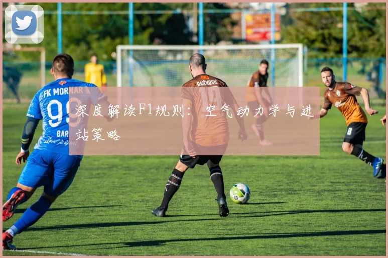 深度解读F1规则:空气动力学与进站策略