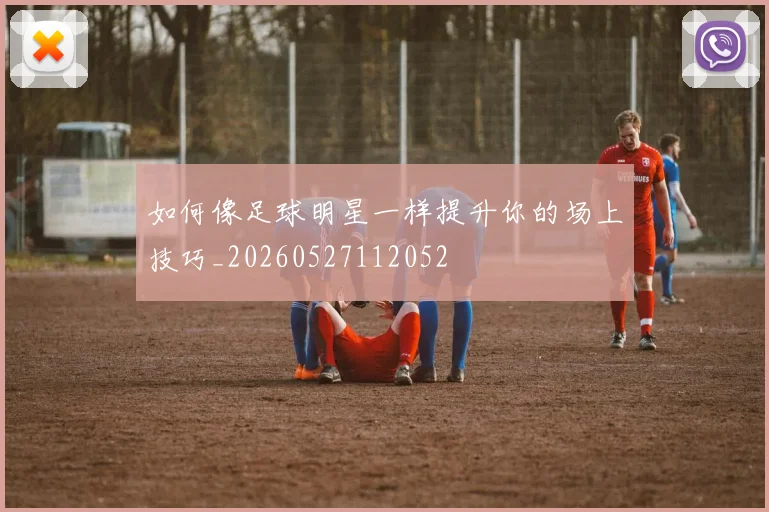 如何像足球明星一样提升你的场上技巧_20260527112052