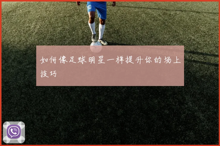 如何像足球明星一样提升你的场上技巧